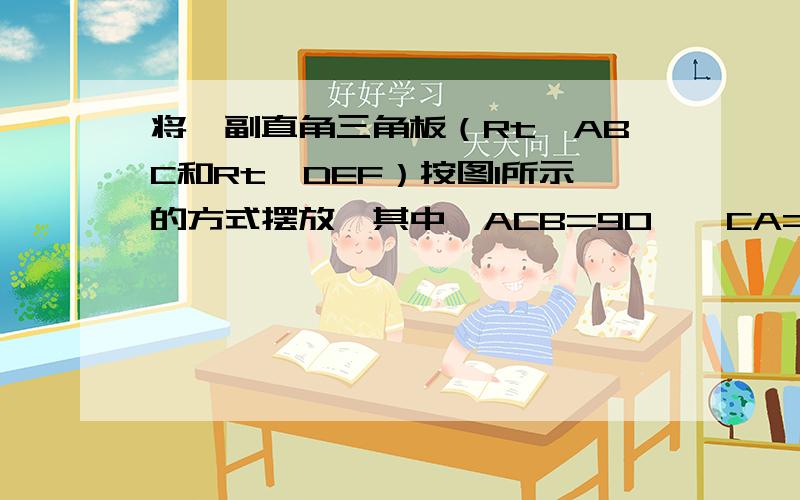 将一副直角三角板（Rt△ABC和Rt△DEF）按图1所示的方式摆放,其中∠ACB=90°,CA=CB,∠FDE=90°,