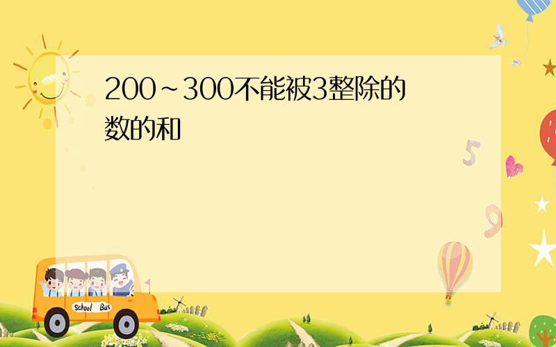 200~300不能被3整除的数的和