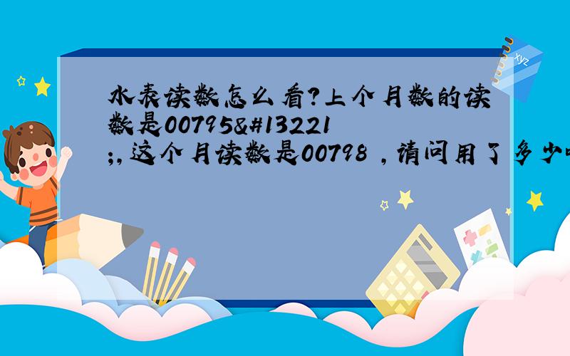 水表读数怎么看?上个月数的读数是00795㎥,这个月读数是00798㎥,请问用了多少吨水?是