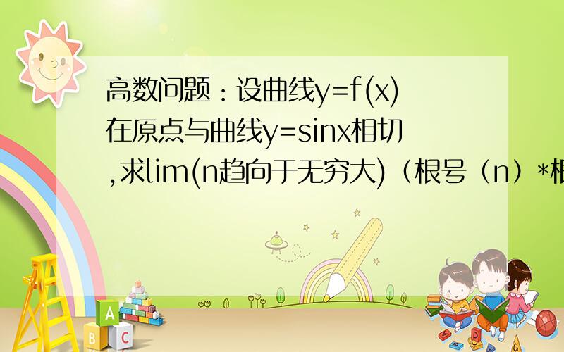 高数问题：设曲线y=f(x)在原点与曲线y=sinx相切,求lim(n趋向于无穷大)（根号（n）*根号（f(2/π)））