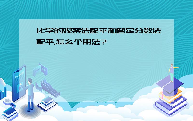 化学的观察法配平和暂定分数法配平.怎么个用法?