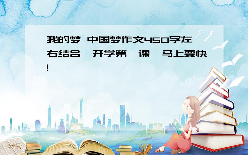 我的梦 中国梦作文450字左右结合《开学第一课》马上要快!