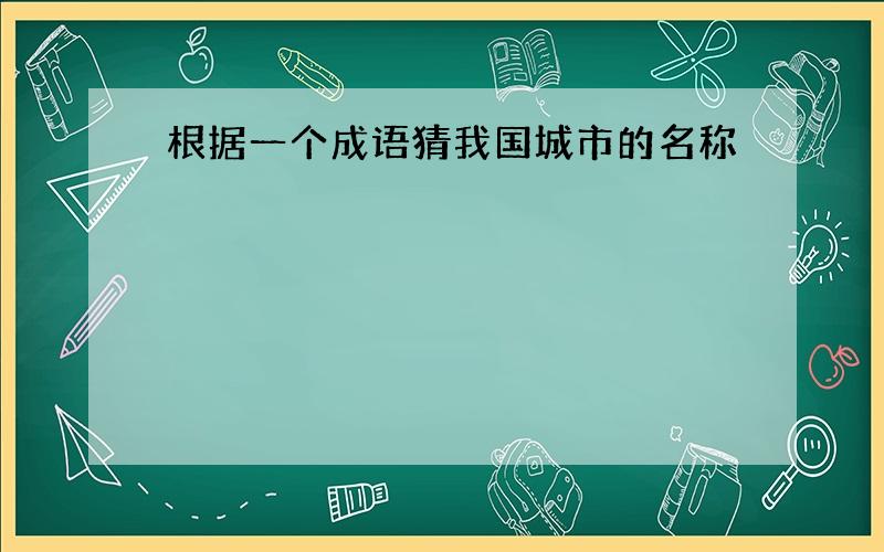 根据一个成语猜我国城市的名称