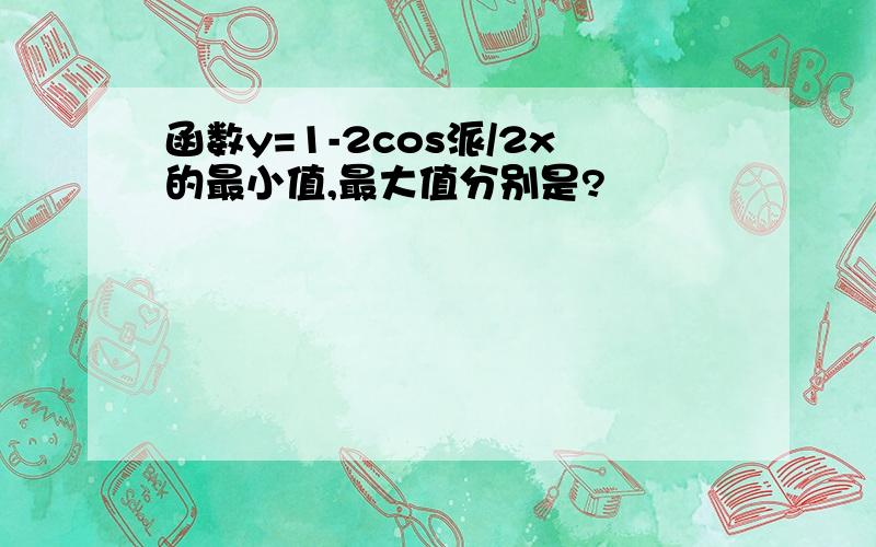 函数y=1-2cos派/2x的最小值,最大值分别是?