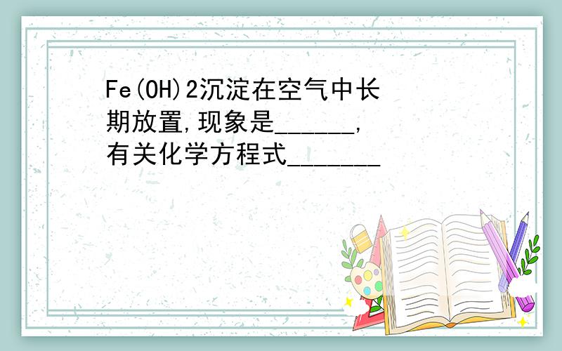 Fe(OH)2沉淀在空气中长期放置,现象是______,有关化学方程式_______