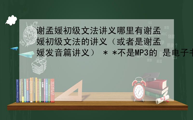 谢孟媛初级文法讲义哪里有谢孟媛初级文法的讲义（或者是谢孟媛发音篇讲义） * *不是MP3的 是电子书版的最好不是台语啊