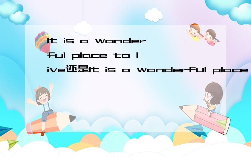 It is a wonderful place to live还是It is a wonderful place to