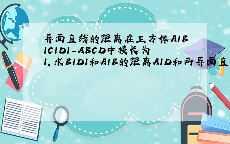 异面直线的距离在正方体A1B1C1D1-ABCD中棱长为1,求B1D1和A1B的距离A1D和两异面直线的公垂线是什么关系