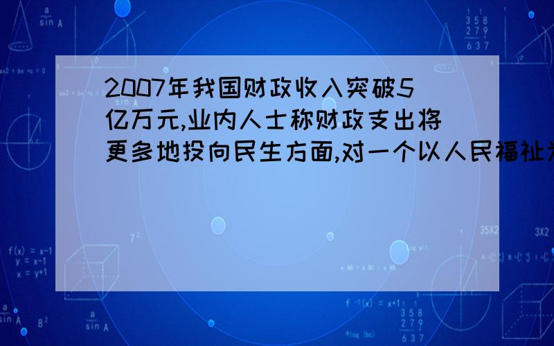 2007年我国财政收入突破5亿万元,业内人士称财政支出将更多地投向民生方面,对一个以人民福祉为重且有充裕支付能力的政府而