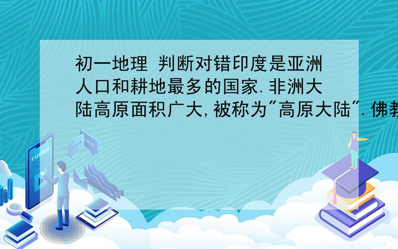 初一地理 判断对错印度是亚洲人口和耕地最多的国家.非洲大陆高原面积广大,被称为