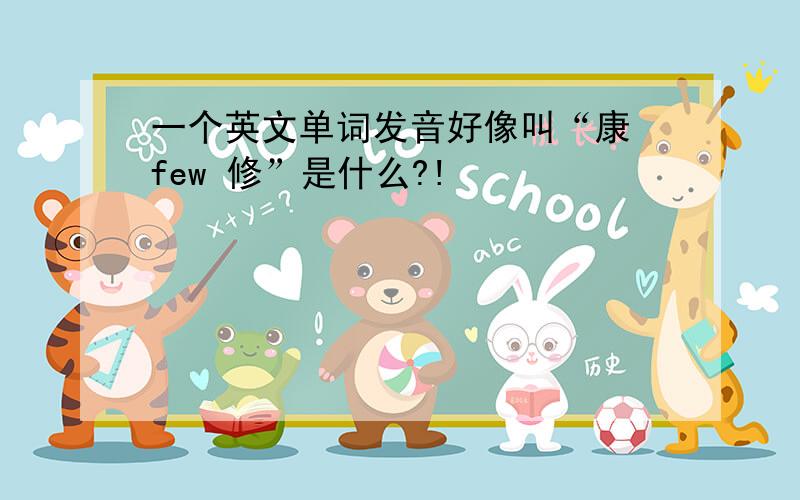 一个英文单词发音好像叫“康 few 修”是什么?!