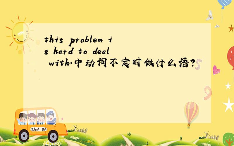 this problem is hard to deal with.中动词不定时做什么语?