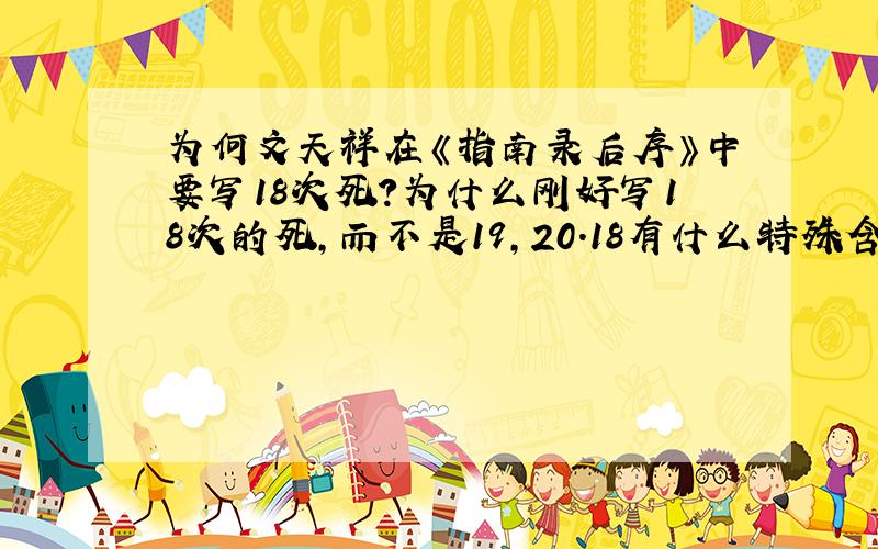 为何文天祥在《指南录后序》中要写18次死?为什么刚好写18次的死,而不是19,20.18有什么特殊含义吗?为何要写那么多