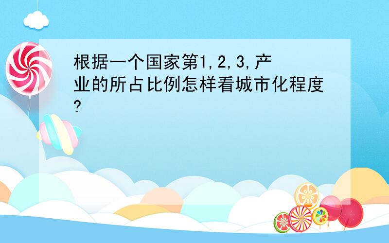 根据一个国家第1,2,3,产业的所占比例怎样看城市化程度?