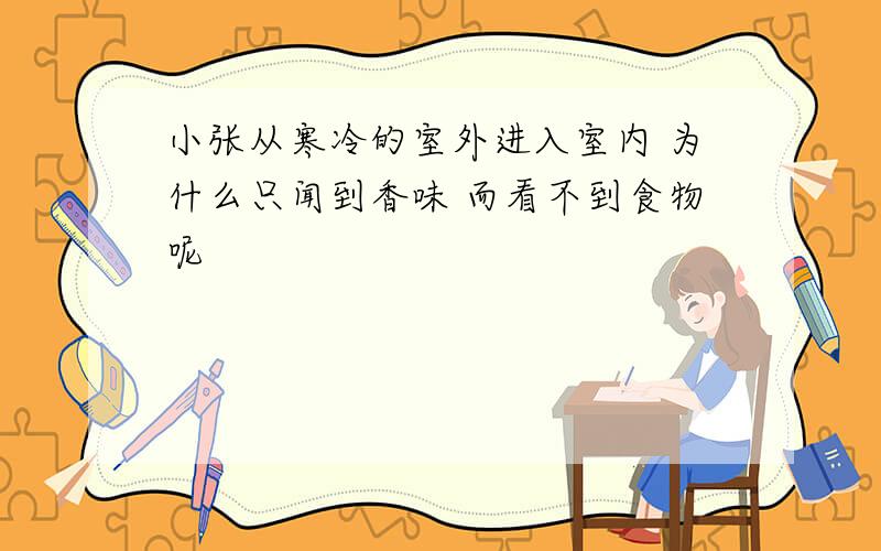 小张从寒冷的室外进入室内 为什么只闻到香味 而看不到食物呢