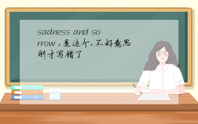 sadness and sorrow ,是这个,不好意思刚才写错了