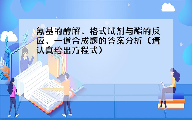 氰基的醇解、格式试剂与酯的反应、一道合成题的答案分析（请认真给出方程式）