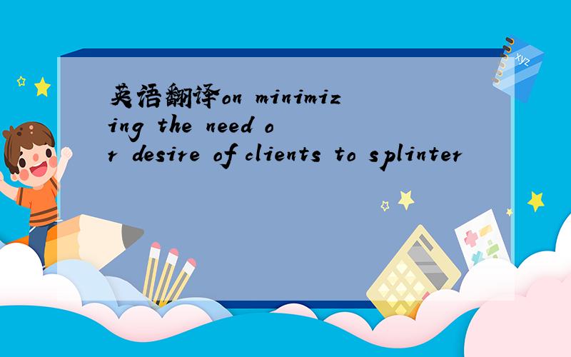 英语翻译on minimizing the need or desire of clients to splinter