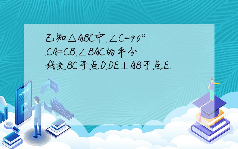 已知△ABC中，∠C=90°，CA=CB，∠BAC的平分线交BC于点D，DE⊥AB于点E．