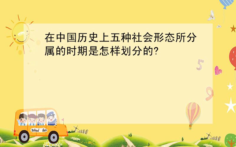 在中国历史上五种社会形态所分属的时期是怎样划分的?