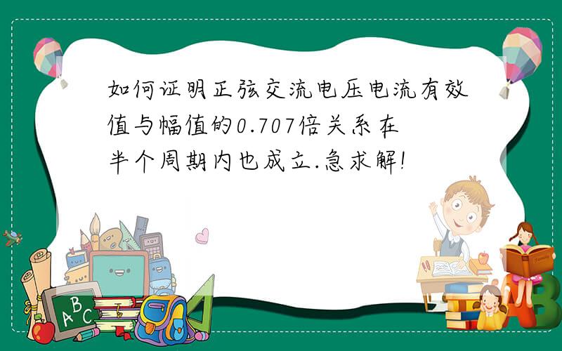 如何证明正弦交流电压电流有效值与幅值的0.707倍关系在半个周期内也成立.急求解!