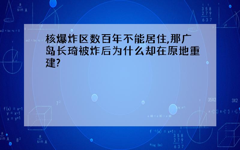 核爆炸区数百年不能居住,那广岛长琦被炸后为什么却在原地重建?