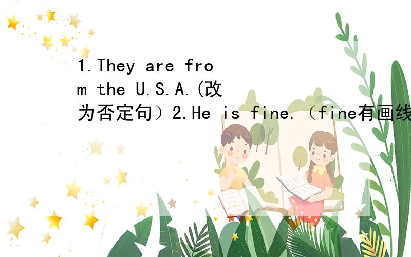 1.They are from the U.S.A.(改为否定句）2.He is fine.（fine有画线）对画线部分