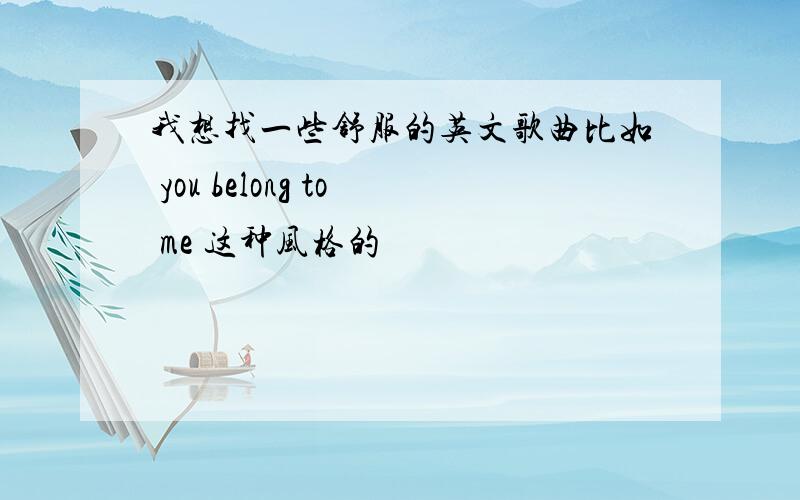 我想找一些舒服的英文歌曲比如 you belong to me 这种风格的