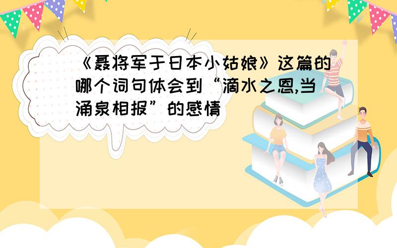 《聂将军于日本小姑娘》这篇的哪个词句体会到“滴水之恩,当涌泉相报”的感情