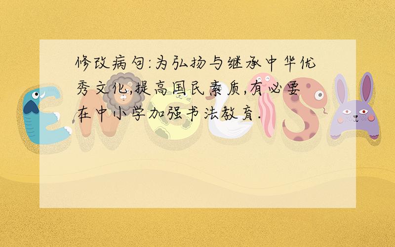 修改病句:为弘扬与继承中华优秀文化,提高国民素质,有必要在中小学加强书法教育.