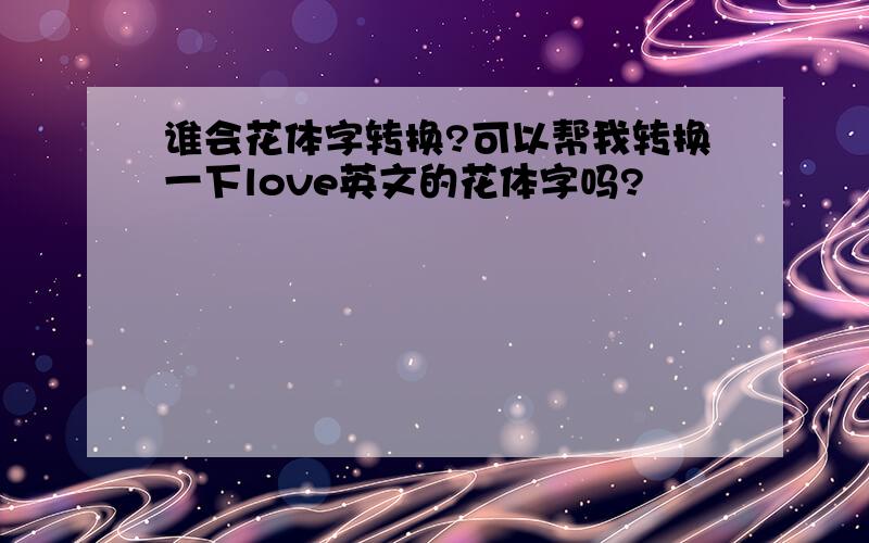 谁会花体字转换?可以帮我转换一下love英文的花体字吗?