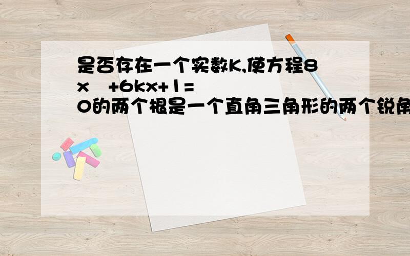 是否存在一个实数K,使方程8x²+6kx+1=0的两个根是一个直角三角形的两个锐角的正弦值?