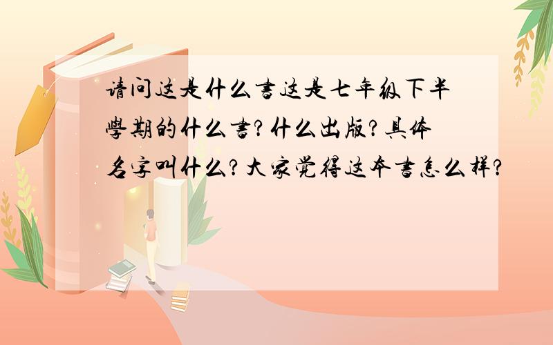 请问这是什么书这是七年级下半学期的什么书?什么出版?具体名字叫什么?大家觉得这本书怎么样?