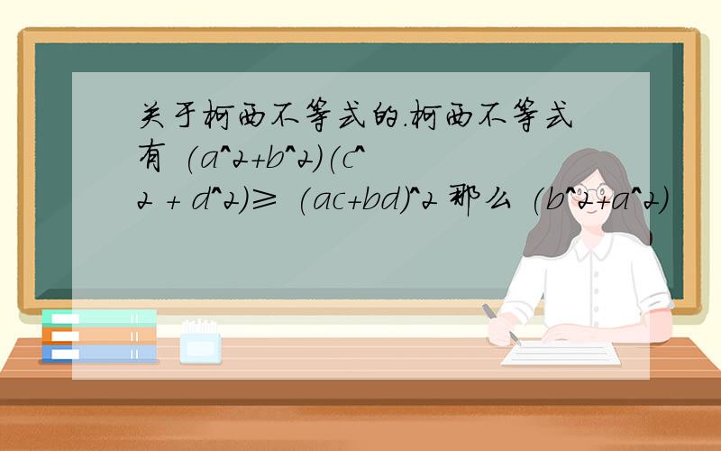 关于柯西不等式的.柯西不等式有 (a^2＋b^2)(c^2 + d^2)≥ (ac+bd)^2 那么 (b^2+a^2)