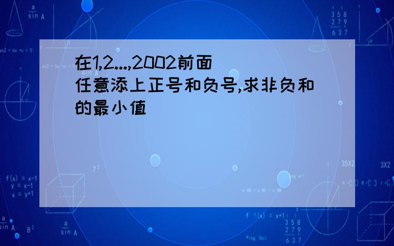 在1,2...,2002前面任意添上正号和负号,求非负和的最小值