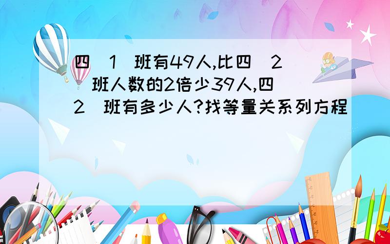 四(1)班有49人,比四(2)班人数的2倍少39人,四(2)班有多少人?找等量关系列方程