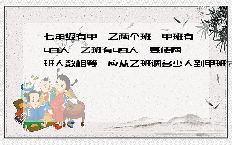 七年级有甲、乙两个班,甲班有43人,乙班有49人,要使两班人数相等,应从乙班调多少人到甲班?