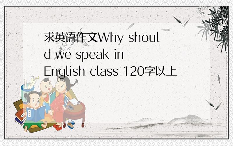 求英语作文Why should we speak in English class 120字以上