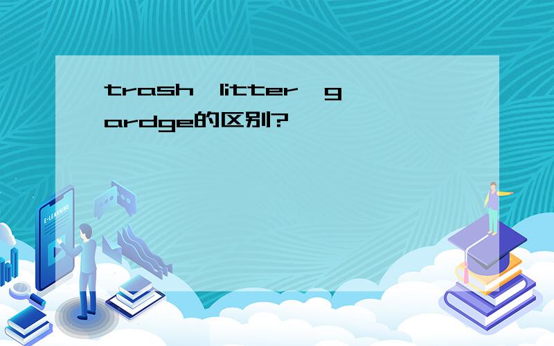 trash,litter,gardge的区别?