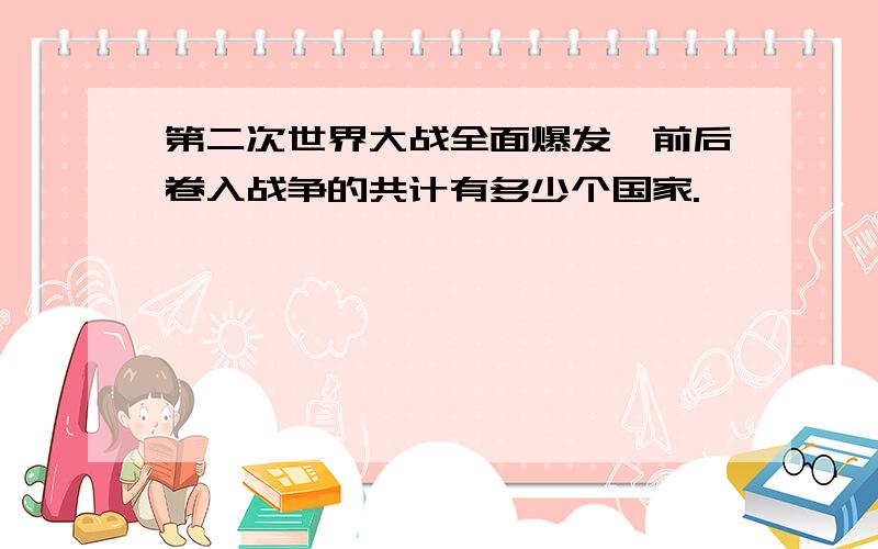 第二次世界大战全面爆发,前后卷入战争的共计有多少个国家.