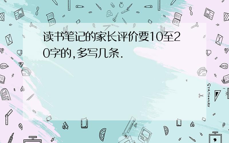 读书笔记的家长评价要10至20字的,多写几条.