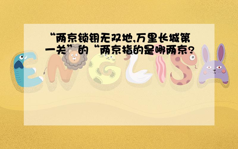 “两京锁钥无双地,万里长城第一关”的“两京指的是哪两京?