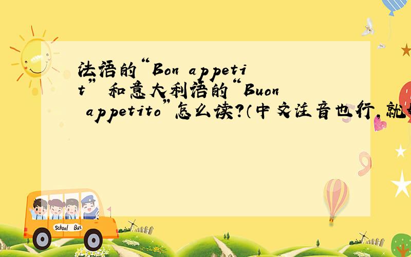 法语的“Bon appetit” 和意大利语的“Buon appetito”怎么读?（中文注音也行,就好用标准的）