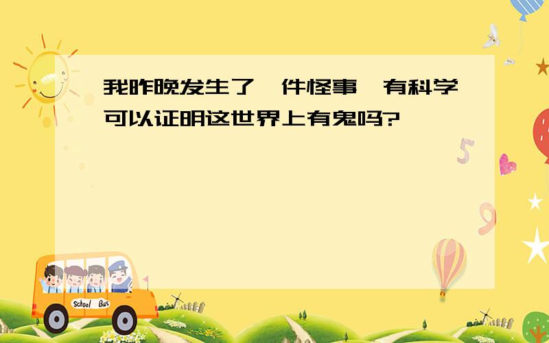 我昨晚发生了一件怪事,有科学可以证明这世界上有鬼吗?