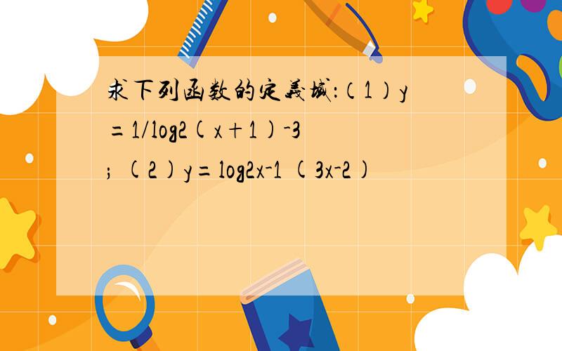 求下列函数的定义域：（1）y=1/log2(x+1)-3; (2)y=log2x-1 (3x-2)