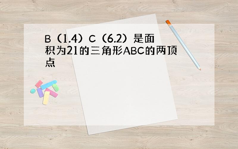 B（1.4）C（6.2）是面积为21的三角形ABC的两顶点