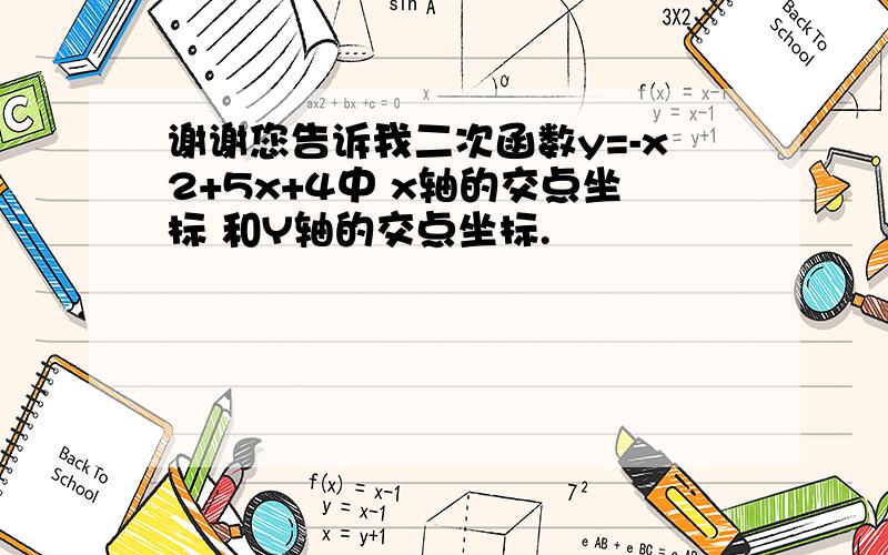 谢谢您告诉我二次函数y=-x2+5x+4中 x轴的交点坐标 和Y轴的交点坐标.