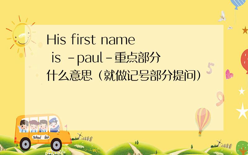 His first name is -paul-重点部分什么意思（就做记号部分提问）