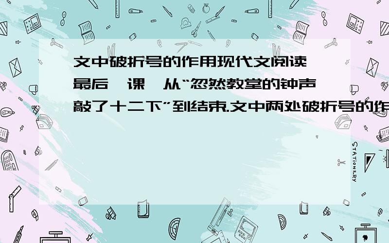 文中破折号的作用现代文阅读《最后一课》从“忽然教堂的钟声敲了十二下”到结束.文中两处破折号的作用分别是：1、?2、?