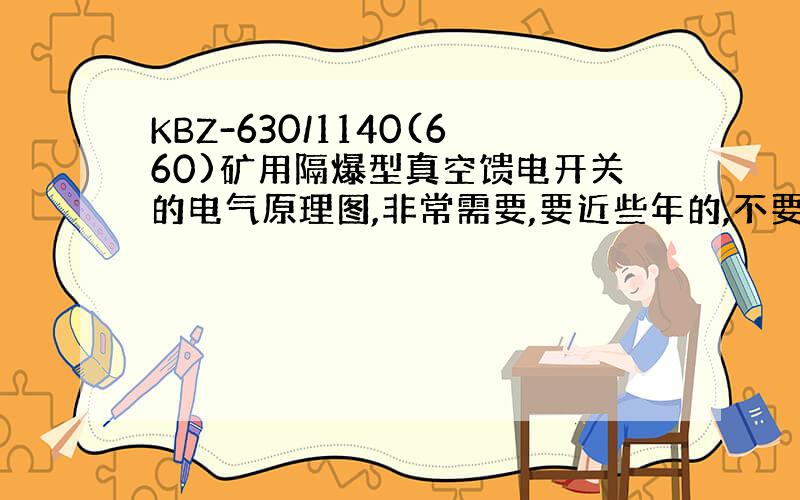 KBZ-630/1140(660)矿用隔爆型真空馈电开关的电气原理图,非常需要,要近些年的,不要淘汰的,please.